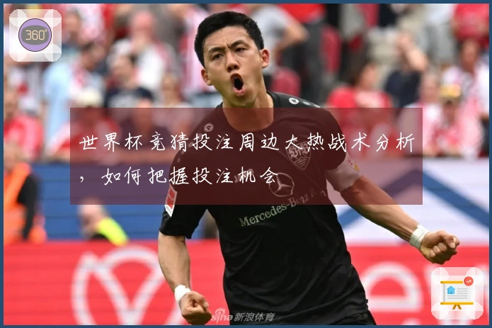 世界杯竞猜投注周边大热战术分析，如何把握投注机会